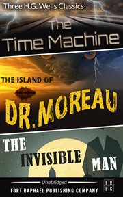 The time machine - the island of dr. moreau - the invisible man. Three H.G. Wells Classics! cover image