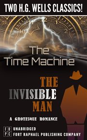 The time machine and the invisible man: a grotesque romance. Two H.G. Wells Classics! cover image