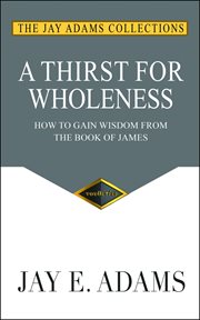 A thirst for wholeness : How to gain wisdom from the book of James cover image