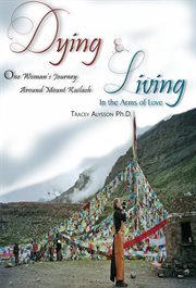 Dying & living in the arms of love : one woman's journey around Mount Kailash cover image