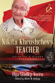 Nikita khrushchev's teacher: antonina g. gladky remembers. With Unique Insight into Nikita Khrushchev 's Politically Formative Years as a Communist Politician cover image