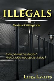 Illegals. Stories of immigrants ... Can people be illegal? Are borders necessary today? cover image