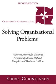 Solving organizational problems. A Proven Method for Groups to Permanently Resolve Difficult, Complex, and Persistent Problems cover image