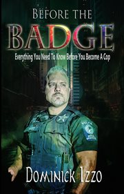 Before the badge. Everything You Need to Know Before You Become A Cop cover image