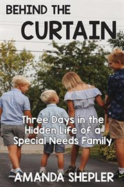 Behind the curtain. Three Days in the Hidden Life of a Special Needs Family cover image