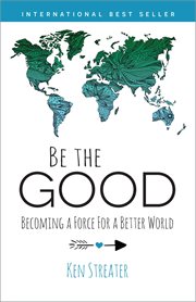 Be the good. Becoming a Force for a Better World cover image