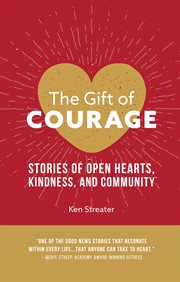 The gift of courage. Stories of Open Hearts, Kindness, and Community cover image
