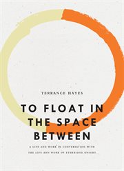 To float in the space between : a life and work in conversation with the life and work of Etheridge Knight cover image
