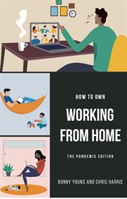 How to Own Working From Home : The Pandemic Edition cover image