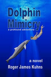 Dolphin mimicry : a story of a dolphin and a man and their enlightened journey of personal discovery in the South Atlantic off the coast of Namibia cover image