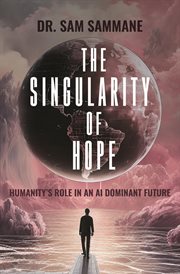 The Singularity of Hope : Humanity's Role in an AI-Dominated Future. Humanity's Role in an AI-Dominated Future cover image
