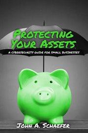 Protecting your assets. A Cybersecurity Guide for Small Businesses cover image