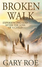 Broken walk : experiencing God after the loss of a child cover image