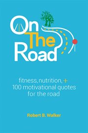 On the road. Fitness, Nutrition, + 100 Motivational Quotes for the Road cover image