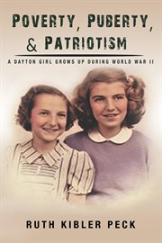 Poverty, puberty, & patriotism : a Dayton girl grows up during WWII cover image