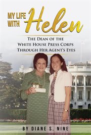 My life with helen. The Dean of the White House Press Corps Through Her Agent's Eyes cover image
