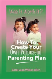 Was It Worth It? : How to Create Your Own Purposeful Parenting Plan cover image