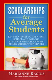 Scholarships for Average Students : Key Strategies to Help High School and College Students Win Scholarship Money Without Top Grades cover image