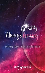 Always arising. Seeking Solace in an Isolated World cover image