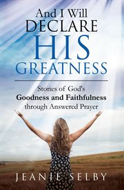 And i will declare his greatness : Stories of God's Goodness and Faithfulness through Answered Prayer cover image