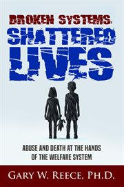 Broken systems shattered lives : abuse and death at the hands of the welfare system cover image