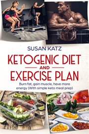 Ketogenic diet and exercise plan. Burn Fat, Gain Muscle, Have More Energy with Simple Keto Meal Prep cover image