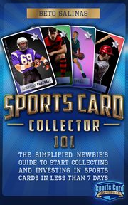 Sports Card Collector 101: The Simplified Newbie's Guide to Start Collecting and Investing in Sports : The Simplified Newbie's Guide to Start Collecting and Investing in Sports cover image