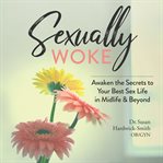 Sexually woke : awaken the secrets to your best sex life in midlife & beyond cover image
