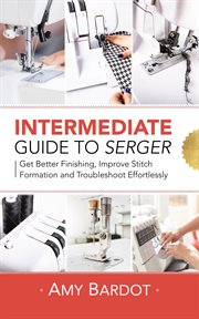 Intermediate guide to serger. Get Better Finishing, Improve Stitch Formation and Troubleshoot Effortlessly cover image