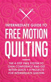 Intermediate guide to free motion quilting. The 4-Step FMQ System to Gain Confidence and Get Better Quilts + 8 Projects for Intermediate Quilter cover image