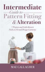 Intermediate guide to pattern fitting and alteration. 7 Projects and Little-Known Tricks to Fit and Design Garments cover image