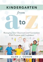 Kindergarten from A to Z : managing your classroom and curriculum with purpose and confidence cover image