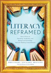 Literacy reframed : how a focus on decoding, vocabulary, and background knowledge improves reading comprehension cover image