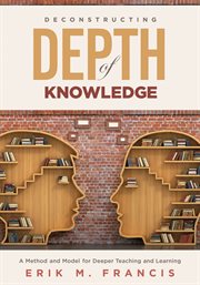 Deconstructing depth of knowledge : a method and model for deeper teaching and learning cover image