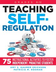 Teaching self-regulation : seventy-five instructional activities to foster independent, proactive students, grades 6-12 cover image