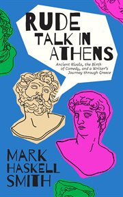 Rude talk in athens. Ancient Rivals, the Birth of Comedy, and a Writer's Journey through Greece cover image