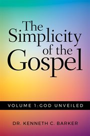 The simplicity of the gospel, volume 1. God Unveiled cover image