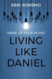 Make up your mind. Living Like Daniel cover image