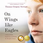 On wings like eagles: a story of faith, forgiveness, and finding the strength to endure : A Story of Faith, Forgiveness, and Finding the Strength to Endure cover image