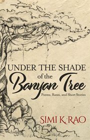 Under the shade of the banyan tree. Poems, Rants, and Short Stories cover image