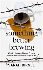 Something better brewing. What I Learned from Prison, Parenthood and Pouring Coffee cover image