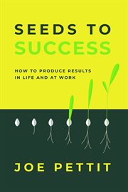 Seeds to Success : How to Produce Better Results in Life and at Work cover image