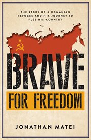 Brave for freedom : The Story of a Romanian Refugee and His Lifelong Journey to Flee His Country cover image