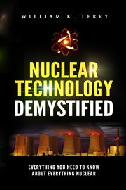 Nuclear technology demystified. Everything You Need to Know About Everything Nuclear cover image