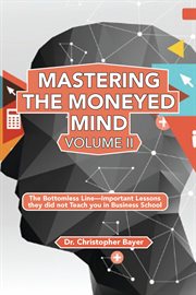 Mastering the moneyed mind. Volume II, The bottomless line--important lessons they did not teach you in business school cover image