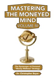 Mastering the Moneyed Mind, Volume IV : The Gyroscope-A Personal Money Wellness Strategy cover image