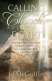 Calling the church out of egypt: you have been delivered. Jesus Is Alive; Live Loved; Live Well; Live Him! cover image