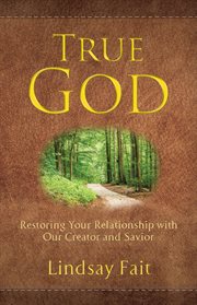 True god. Restoring Your Relationship With Our Creator and Savior cover image