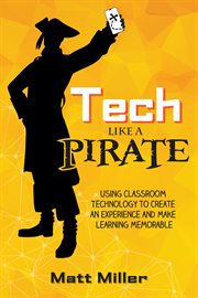 Tech Like a PIRATE : Using Classroom Technology to Create an Experience and Make Learning Memorable cover image
