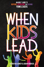 When kids lead. An Adult's Guide to Inspiring, Empowering, and Growing Young Leaders cover image